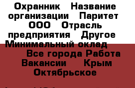 Охранник › Название организации ­ Паритет, ООО › Отрасль предприятия ­ Другое › Минимальный оклад ­ 30 000 - Все города Работа » Вакансии   . Крым,Октябрьское